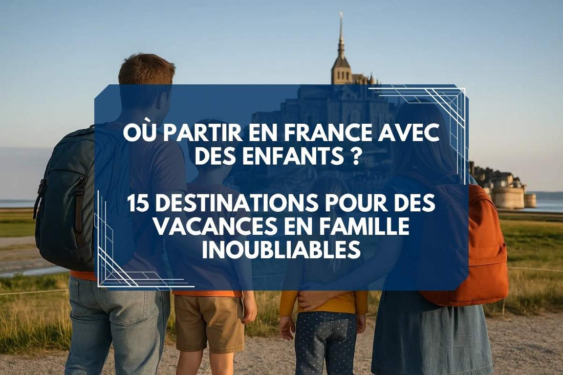 Où partir en France avec des enfants ? 15 destinations pour des vacances en famille inoubliables