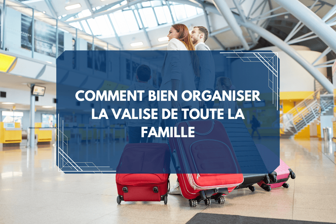 Comment bien organiser la valise de toute la famille : astuces et checklists pour un voyage sans stress