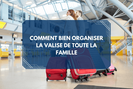 Comment bien organiser la valise de toute la famille : astuces et checklists pour un voyage sans stress