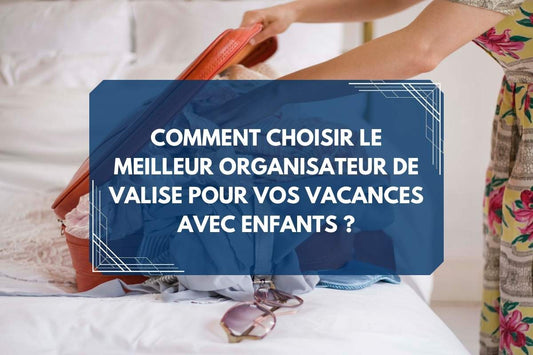 Bannière article de blog Comment choisir le meilleur organisateur de valise pour vos vacances avec enfants