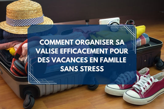Bannière article de blog Comment organiser sa valise efficacement pour des vacances en famille sans stress