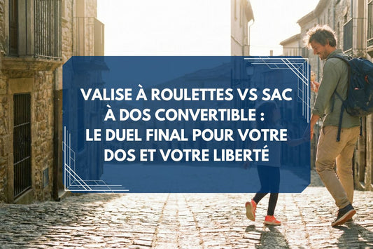 Valise à roulettes vs Sac à dos convertible : Le duel final pour votre dos et votre liberté