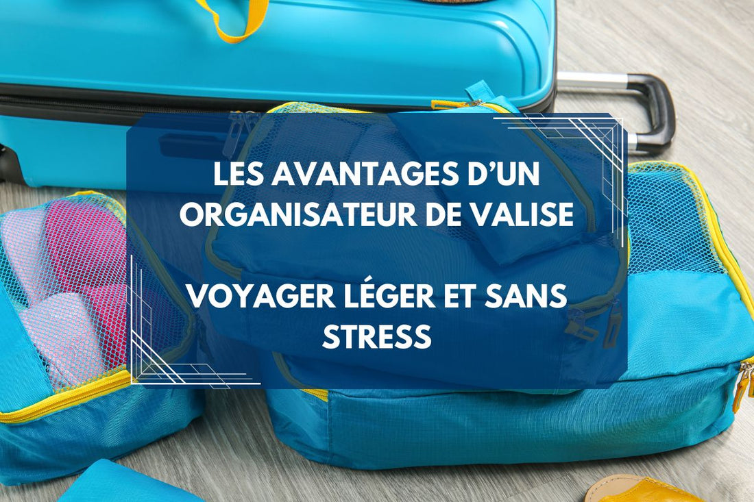 Les avantages d’un organisateur de valise  voyager léger et sans stress
