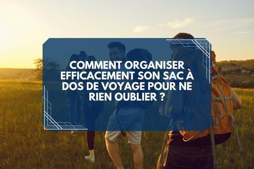 Comment organiser efficacement son sac à dos de voyage pour ne rien oublier ? - Parents explorateurs