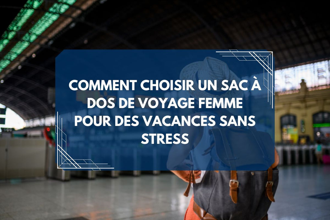 Guide ultime : comment choisir un sac à dos de voyage femme pour des vacances sans stress